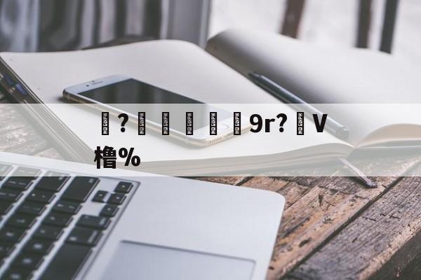 九游娱乐app口碑好-珝?爃兓9r?虋V橹%(橹什么读)